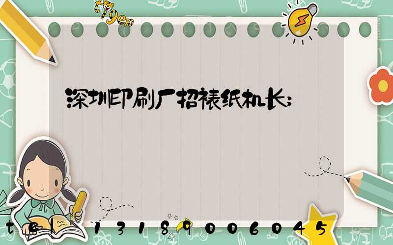 深圳印刷厂招裱纸机长