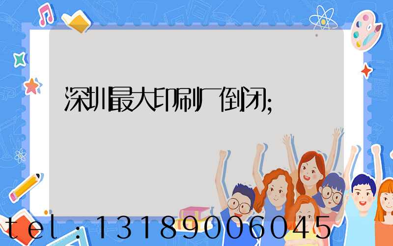 深圳最大印刷厂倒闭