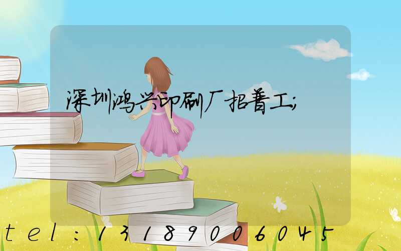 深圳鸿兴印刷厂招普工