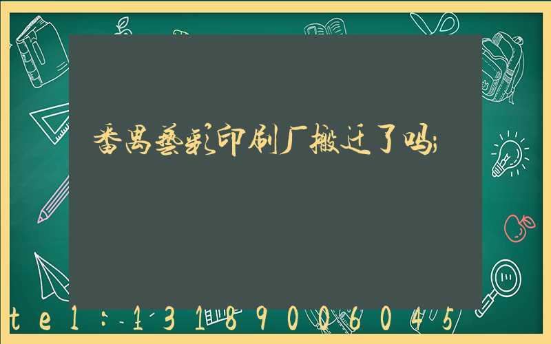 番禺艺彩印刷厂搬迁了吗