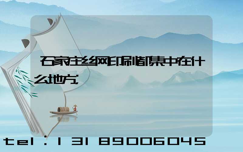 石家庄丝网印刷都集中在什么地方