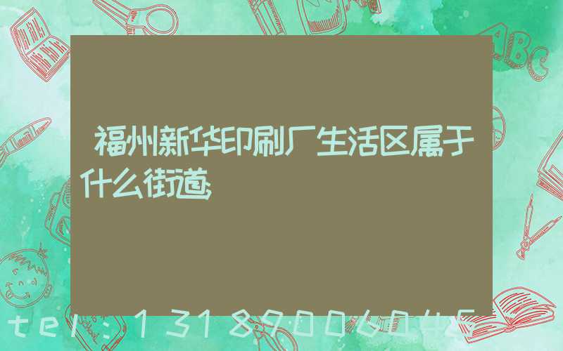福州新华印刷厂生活区属于什么街道