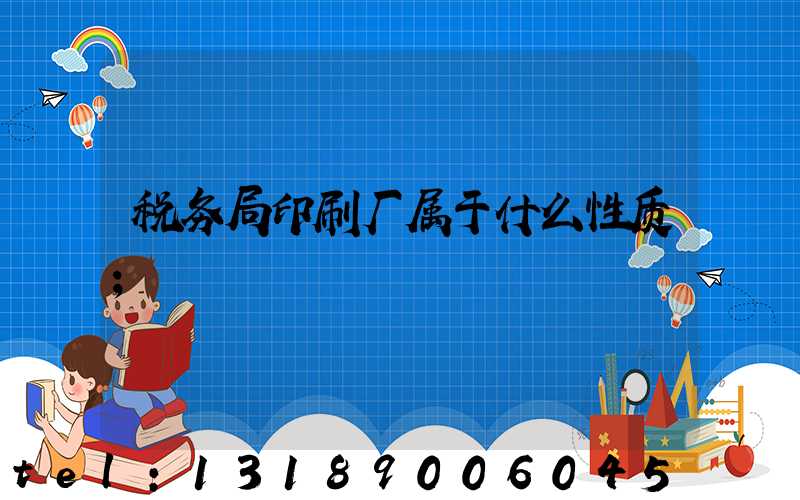 税务局印刷厂属于什么性质