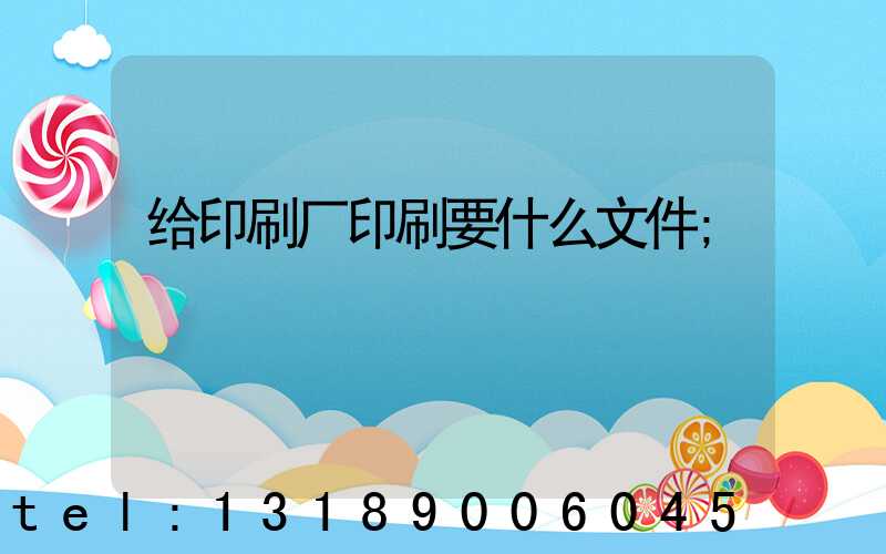 给印刷厂印刷要什么文件