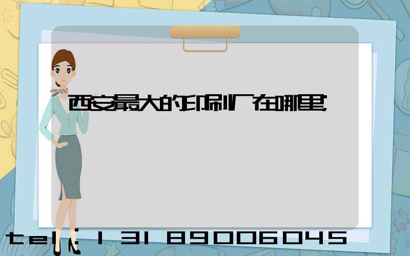 西安最大的印刷厂在哪里