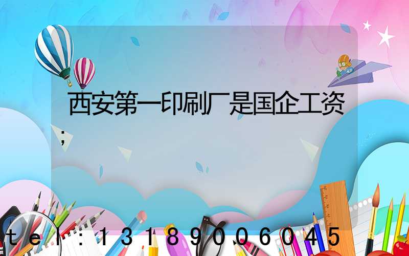 西安第一印刷厂是国企工资