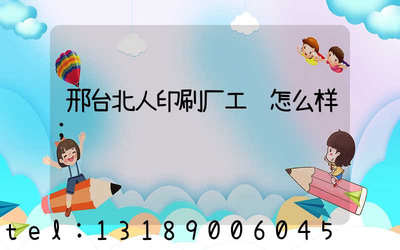 邢台北人印刷厂工资怎么样