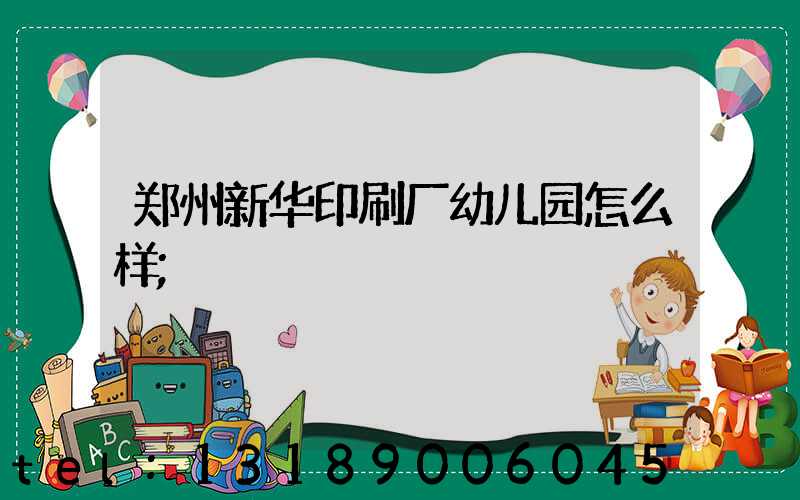 郑州新华印刷厂幼儿园怎么样