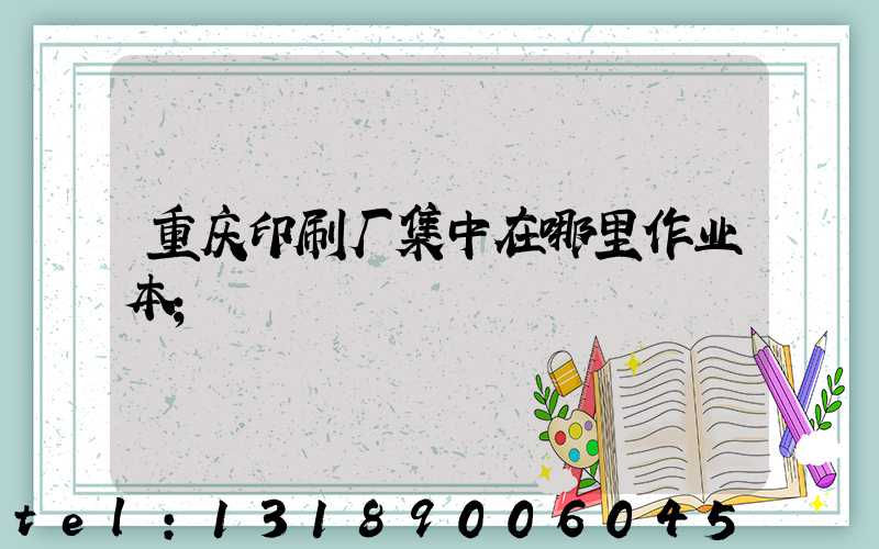 重庆印刷厂集中在哪里作业本