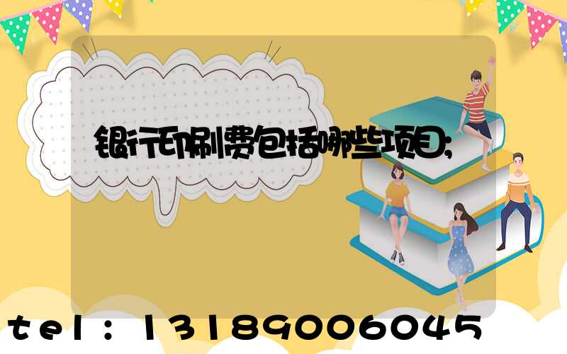 银行印刷费包括哪些项目