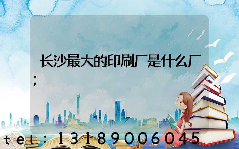 长沙最大的印刷厂是什么厂