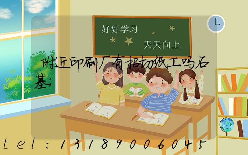 附近印刷厂有招切纸工吗石基