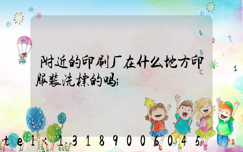附近的印刷厂在什么地方印服装洗标的吗